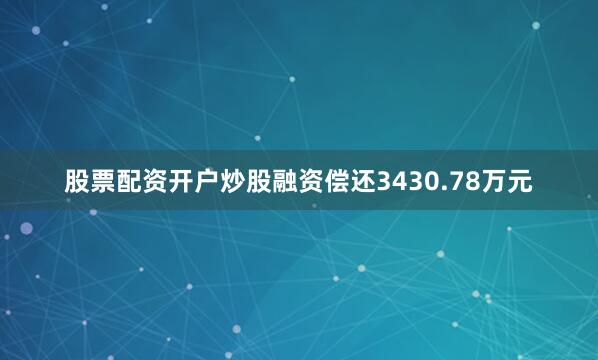 股票配资开户炒股融资偿还3430.78万元