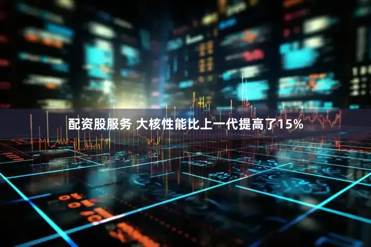 配资股服务 大核性能比上一代提高了15%