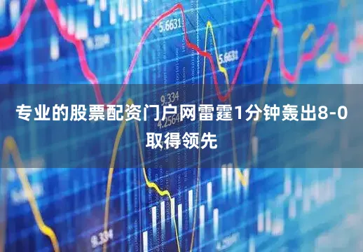 专业的股票配资门户网雷霆1分钟轰出8-0取得领先