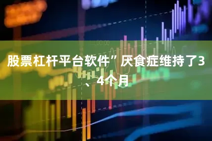 股票杠杆平台软件”厌食症维持了3、4个月