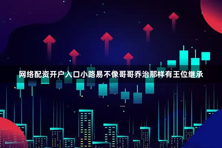 网络配资开户入口小路易不像哥哥乔治那样有王位继承