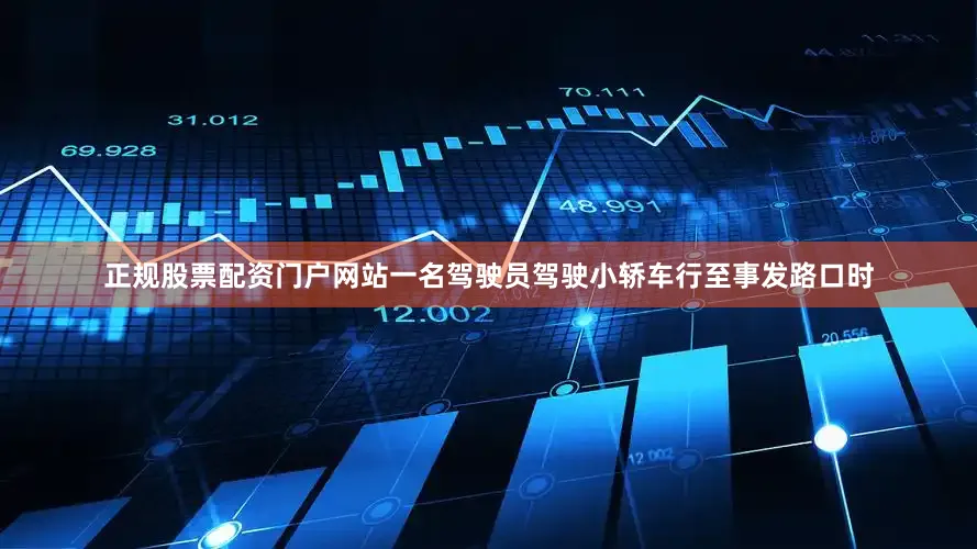 正规股票配资门户网站一名驾驶员驾驶小轿车行至事发路口时