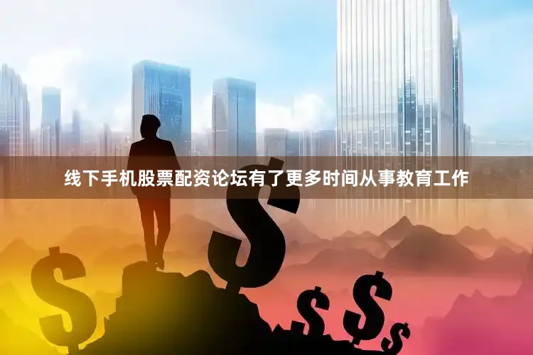 线下手机股票配资论坛有了更多时间从事教育工作