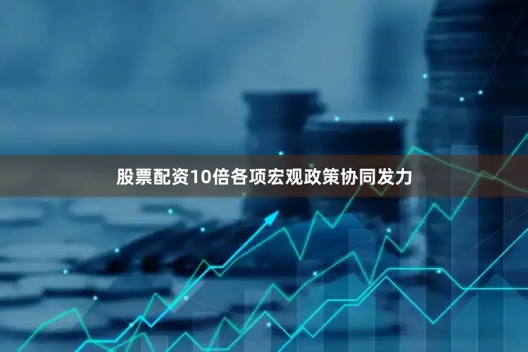 股票配资10倍各项宏观政策协同发力