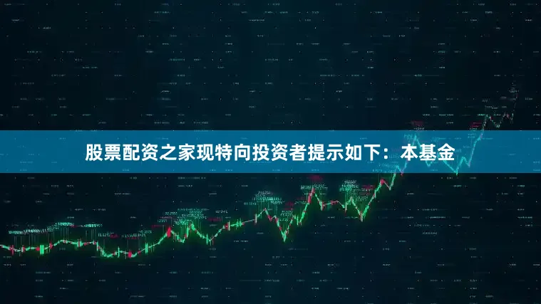 股票配资之家现特向投资者提示如下：本基金