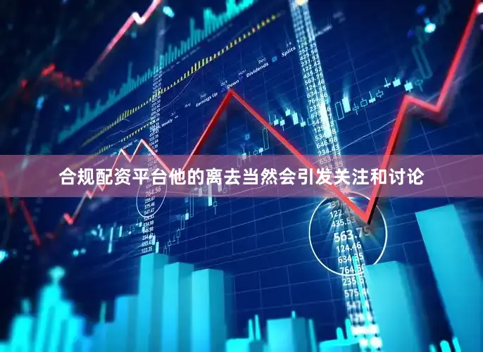 合规配资平台他的离去当然会引发关注和讨论