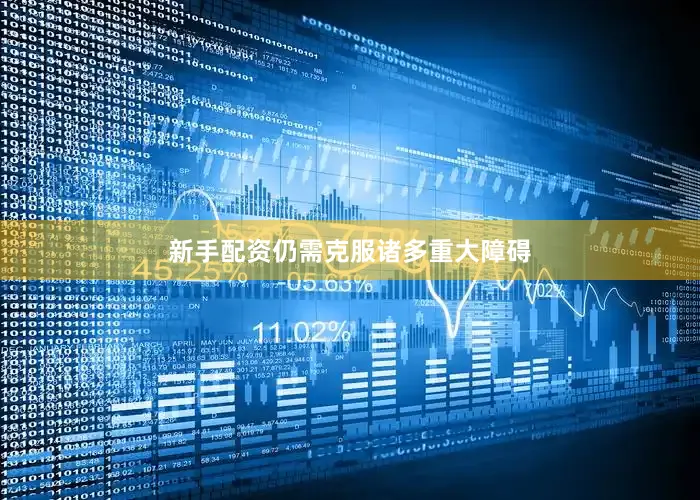 新手配资仍需克服诸多重大障碍