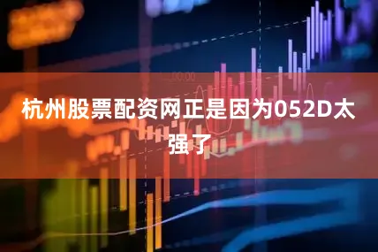 杭州股票配资网正是因为052D太强了