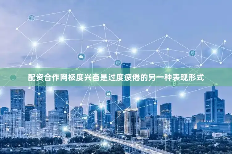 配资合作网极度兴奋是过度疲倦的另一种表现形式