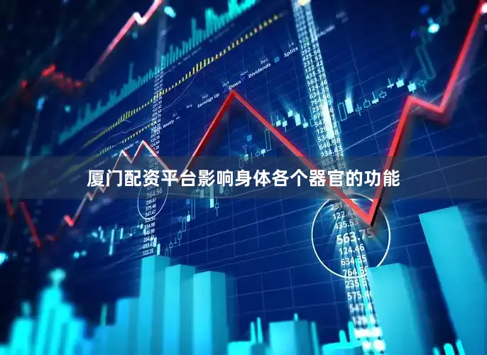 厦门配资平台影响身体各个器官的功能