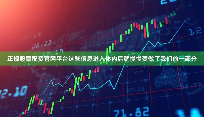 正规股票配资官网平台这些信息进入体内后就慢慢变做了我们的一部分
