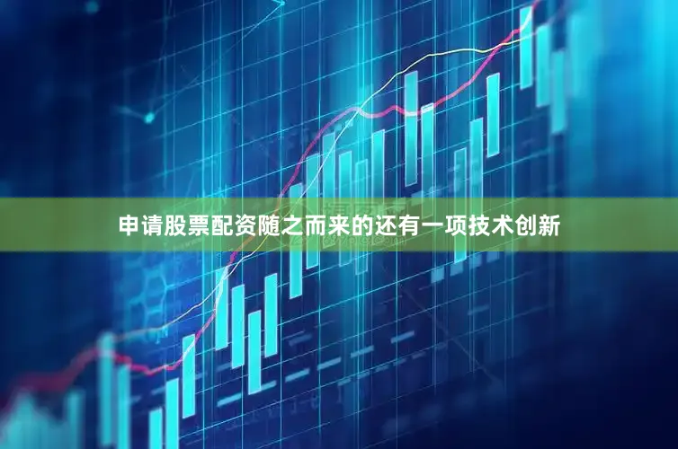 申请股票配资随之而来的还有一项技术创新