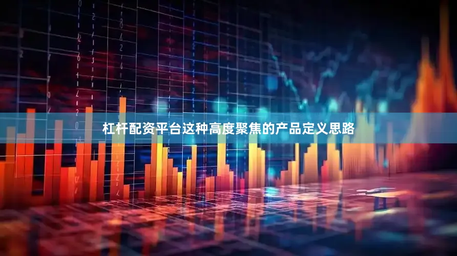杠杆配资平台这种高度聚焦的产品定义思路