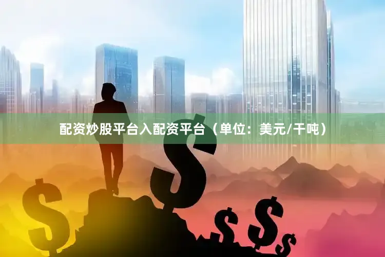配资炒股平台入配资平台（单位：美元/干吨）