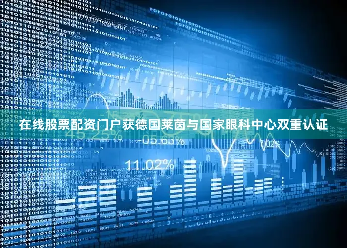 在线股票配资门户获德国莱茵与国家眼科中心双重认证