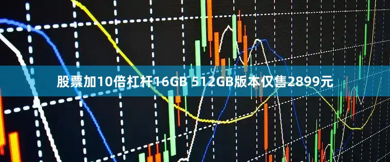 股票加10倍杠杆16GB 512GB版本仅售2899元