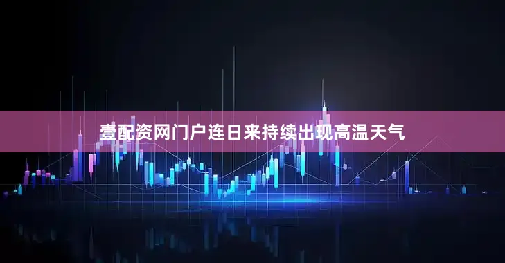 壹配资网门户连日来持续出现高温天气