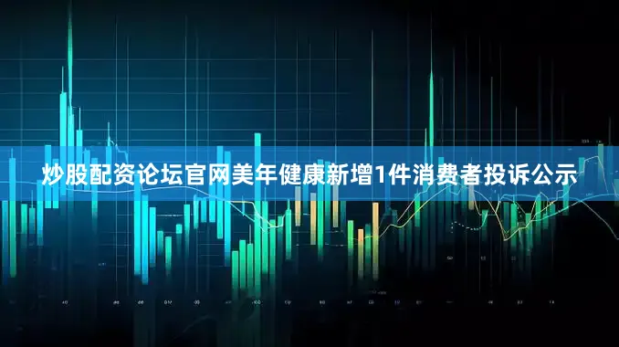 炒股配资论坛官网美年健康新增1件消费者投诉公示