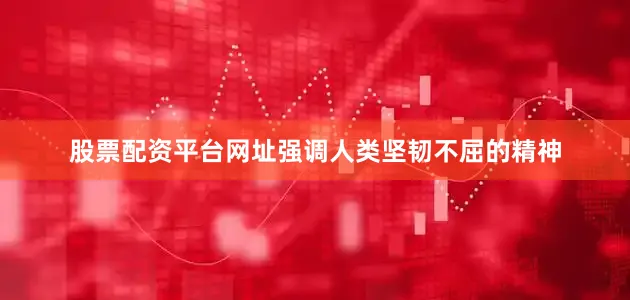 股票配资平台网址强调人类坚韧不屈的精神