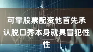 可靠股票配资他首先承认脱口秀本身就具冒犯性