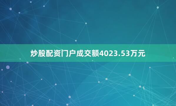 炒股配资门户成交额4023.53万元