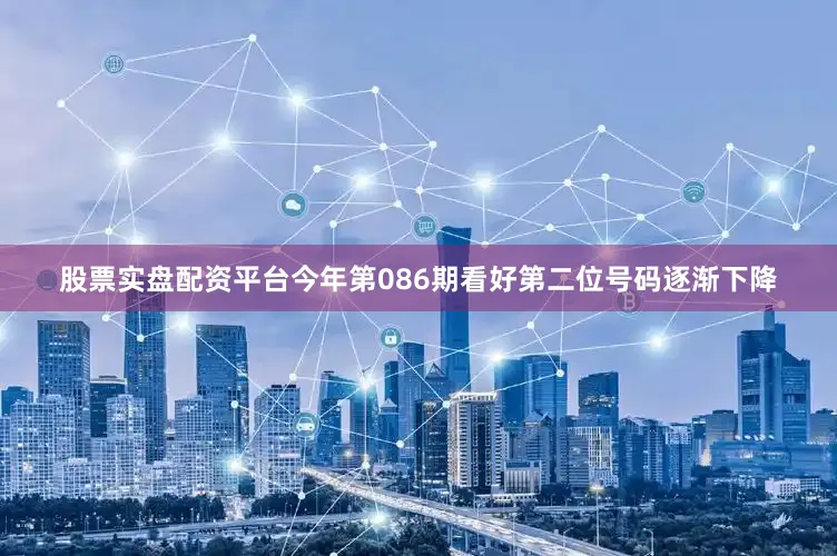 股票实盘配资平台今年第086期看好第二位号码逐渐下降