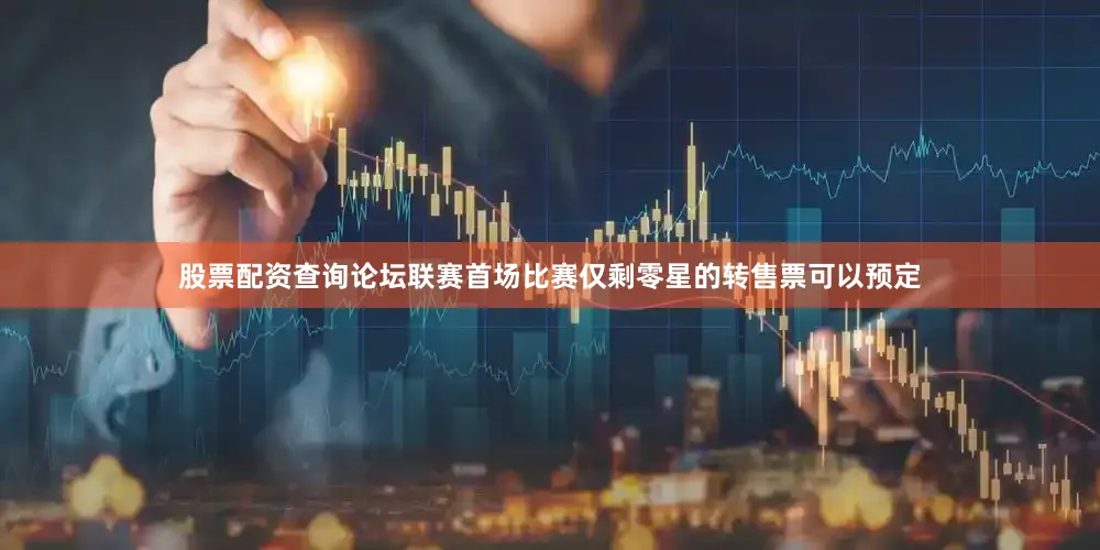 股票配资查询论坛联赛首场比赛仅剩零星的转售票可以预定