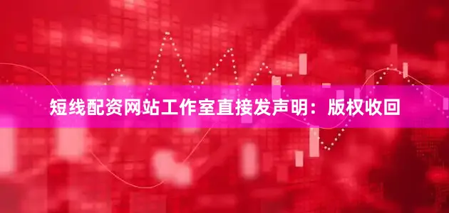 短线配资网站工作室直接发声明：版权收回