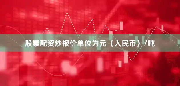 股票配资炒报价单位为元（人民币）/吨