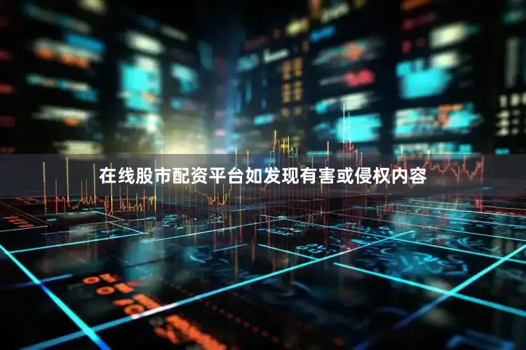 在线股市配资平台如发现有害或侵权内容