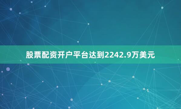 股票配资开户平台达到2242.9万美元