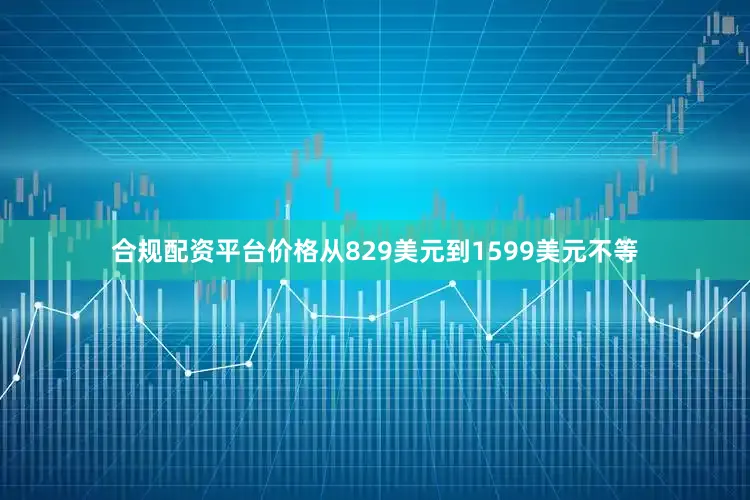 合规配资平台价格从829美元到1599美元不等