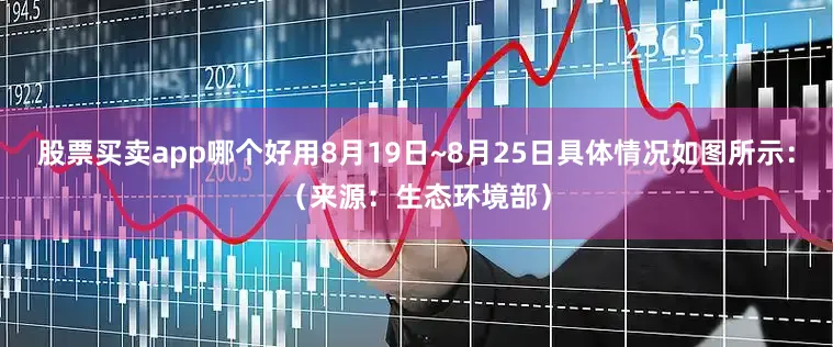 股票买卖app哪个好用8月19日~8月25日具体情况如图所示：（来源：生态环境部）